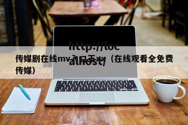 传媒剧在线mv入口王xx(在线观看全免费传媒)