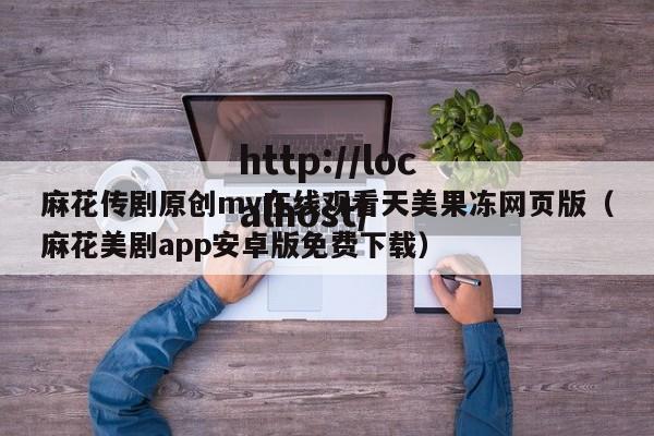 麻花传剧原创mv在线观看天美果冻网页版(麻花美剧app安卓版免费下载)