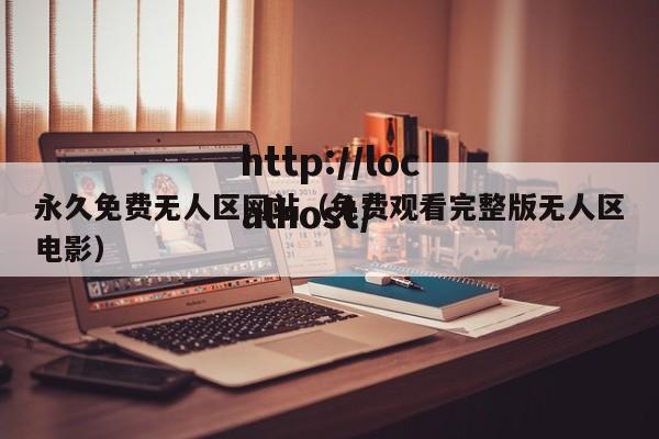 永久免费无人区网站(免费观看完整版无人区电影)